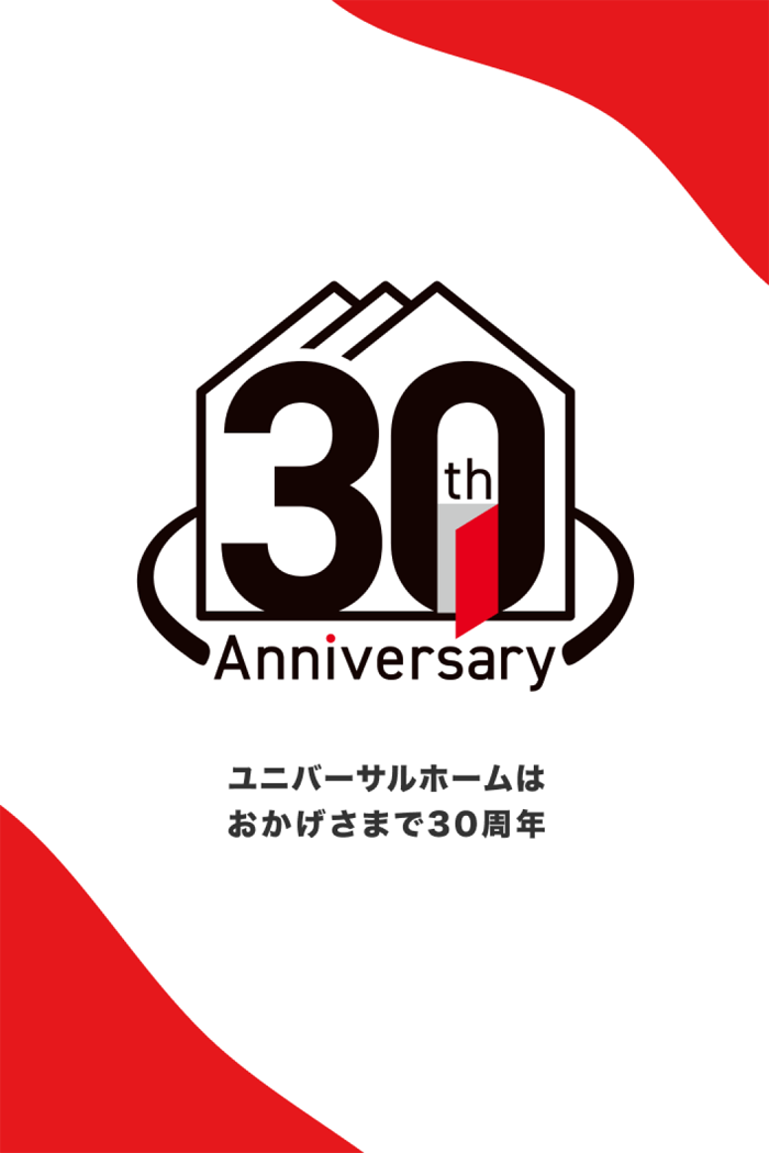 30th Anniversary ユニバーサルホームはおかげさまで30周年