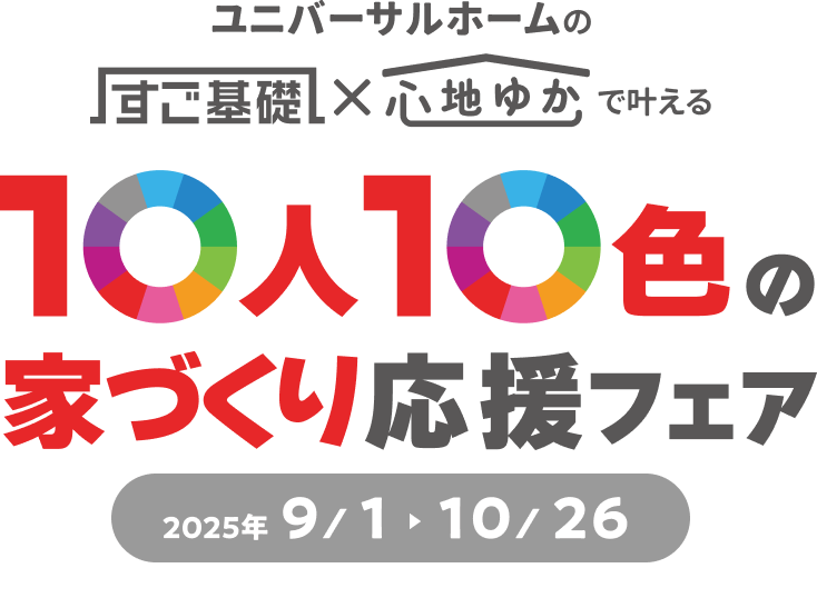 ユニバーサルホームのすご基礎×心地ゆかで叶える10人10色の家づくり応援フェア