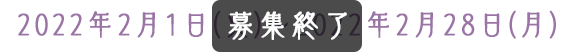 2022年2月1日(火)〜2022年2月28日(月)