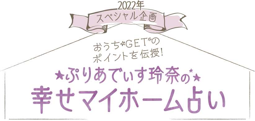 スペシャル企画 おうちGETのポイントを伝授！ぷりあでぃす玲奈の幸せマイホーム占い