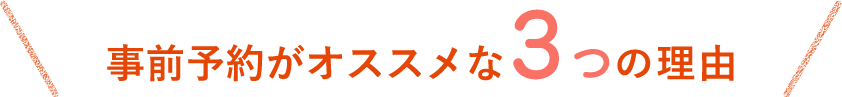 事前予約がオススメな3つの理由