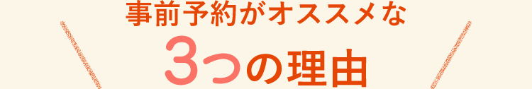 事前予約がオススメな3つの理由