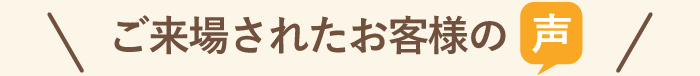ご来場されたお客様の声