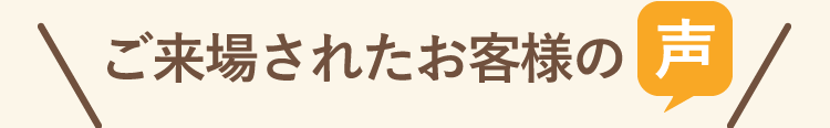 ご来場されたお客様の声