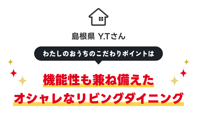 島根県 Y.Tさん 機能性も兼ね備えたオシャレなリビングダイニング