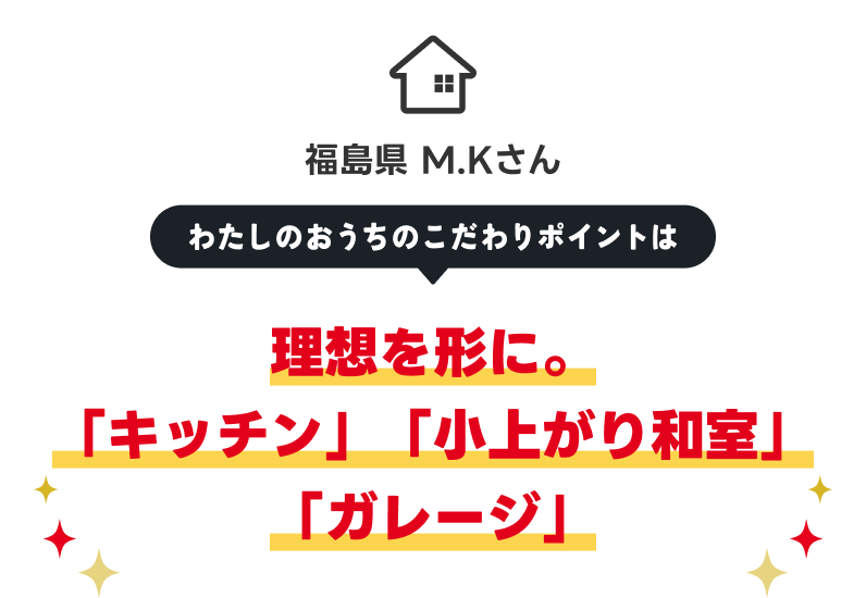 福島県 M.Kさん 理想を形に。「キッチン」「小上がり和室」「ガレージ」
