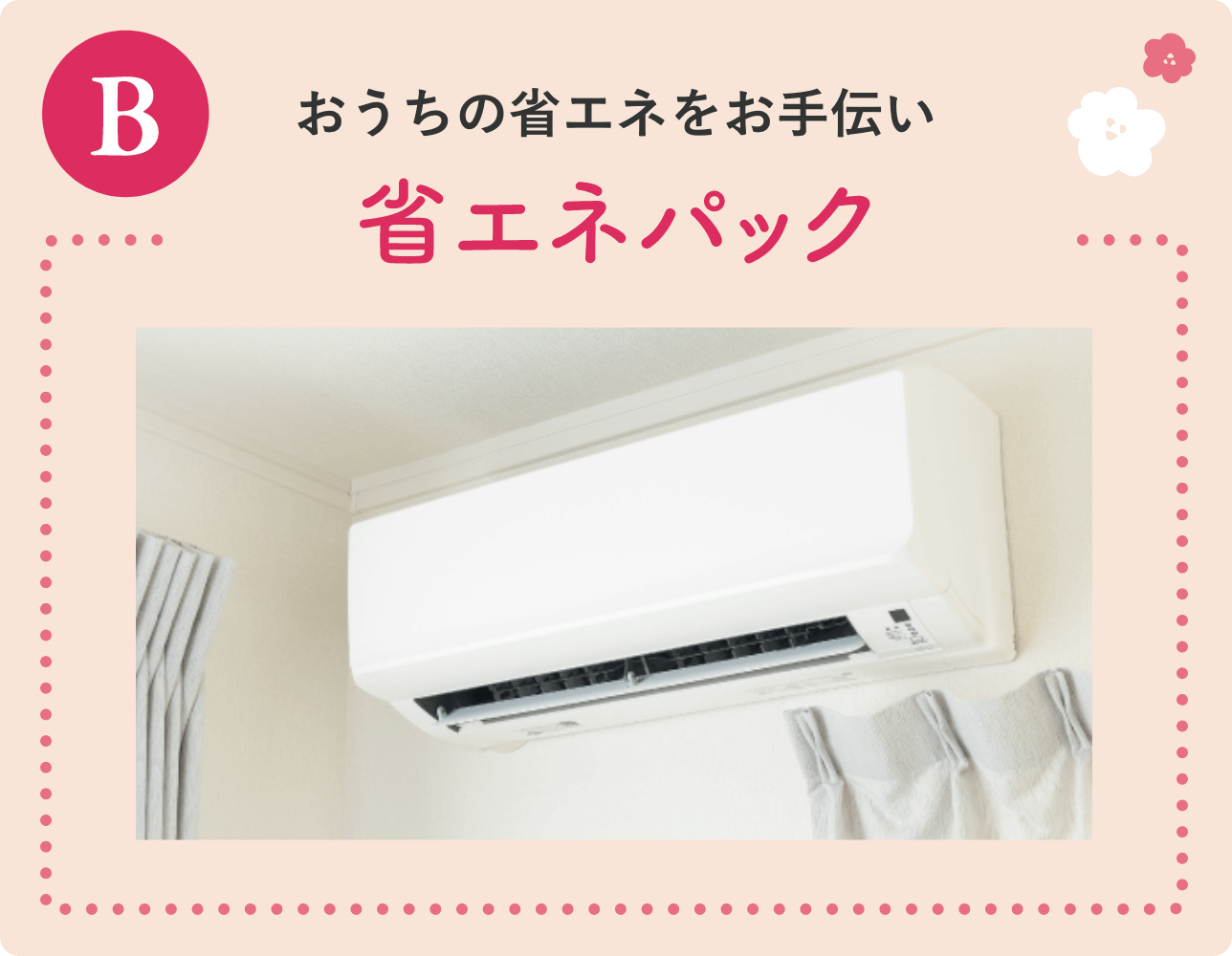 B お家の省エネをお手伝い 省エネパック