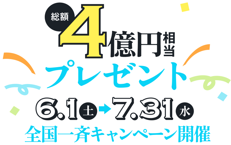 総額4億円相当プレゼント6/1～7/31全国一斉キャンペーン開催