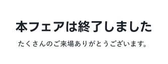 本フェアは終了しました。たくさんのご来場ありがとうございます。