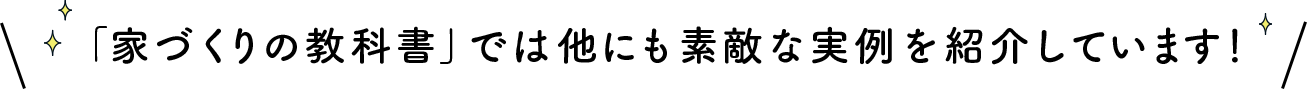 「家づくりの教科書」では他にも素敵な実例を紹介しています！