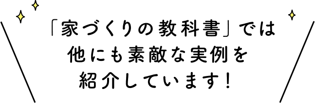 「家づくりの教科書」では他にも素敵な実例を紹介しています！