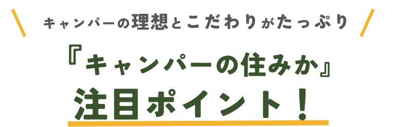 『キャンパーの住みか』 注目ポイント！