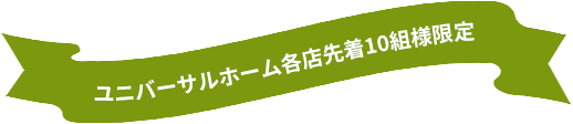 ユニバーサルホーム各店先着10組限定