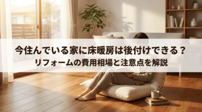 今住んでいる家に床暖房は後付けできる？リフォームの費用相場と注意点を解説