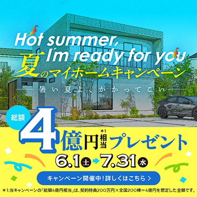 Hot summer, I'm ready for you 夏のマイホームキャンペーン　ー暑い夏よ、かかってこいー