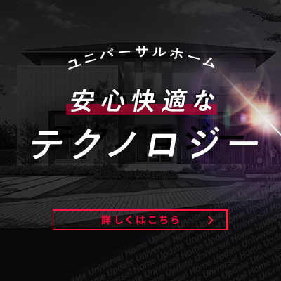 すべてはお客様のために ユニバーサルホーム UPDATE アップデート 詳しくはこちら ※店舗により仕様が異なる場合がございます(推奨仕様)