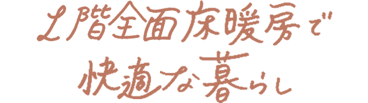 1階全面床暖房で快適な暮らし