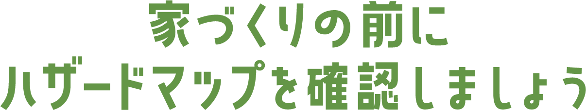 家づくりの前にハザードマップを確認しましょう