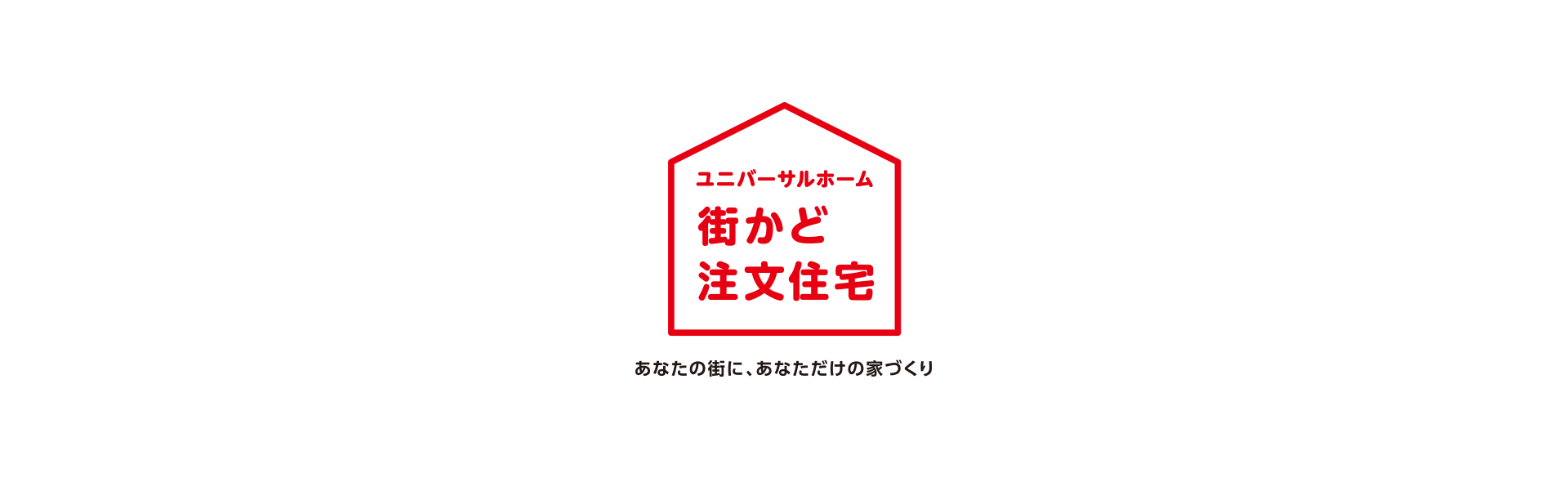 ユニバーサルホーム 街かど注文住宅 あなたの街に、あなただけの家づくり