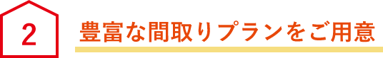 豊富な間取りプランをご用意