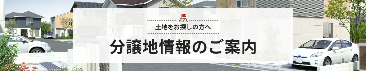 土地をお探しの方へ 分譲地情報のご案内