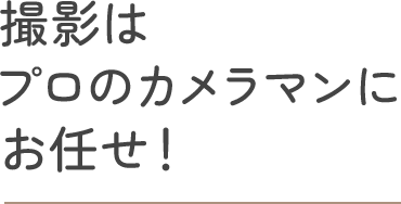 撮影はプロのカメラマンにお任せ！