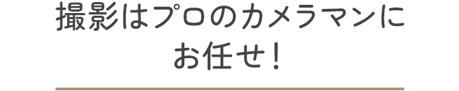 撮影はプロのカメラマンにお任せ！