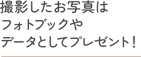 撮影したお写真はフォトブックやデータとしてプレゼント！