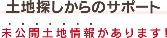 土地探しからのサポート　未公開土地情報があります